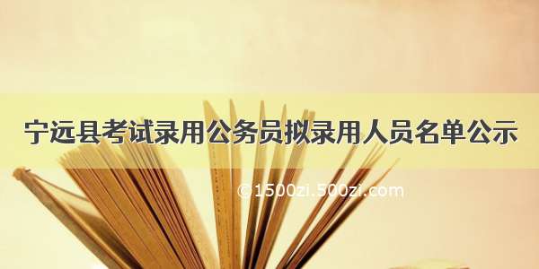 宁远县考试录用公务员拟录用人员名单公示