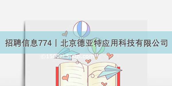 招聘信息774丨北京德亚特应用科技有限公司