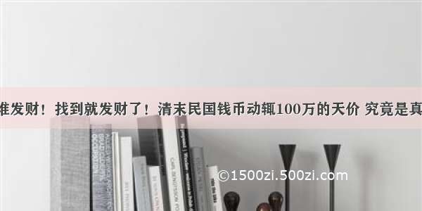 谁有谁发财！找到就发财了！清末民国钱币动辄100万的天价 究竟是真是假！