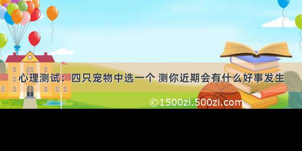 心理测试：四只宠物中选一个 测你近期会有什么好事发生