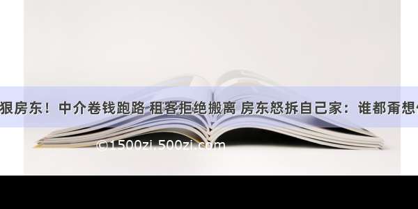 最狠房东！中介卷钱跑路 租客拒绝搬离 房东怒拆自己家：谁都甭想住！