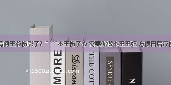 “请问王爷伤哪了？”“本王伤了心 需要你做本王王妃 方便日后疗伤！”