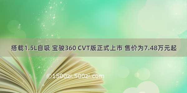 搭载1.5L自吸 宝骏360 CVT版正式上市 售价为7.48万元起