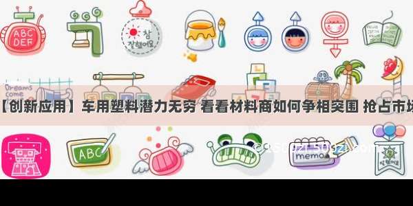 【创新应用】车用塑料潜力无穷 看看材料商如何争相突围 抢占市场？