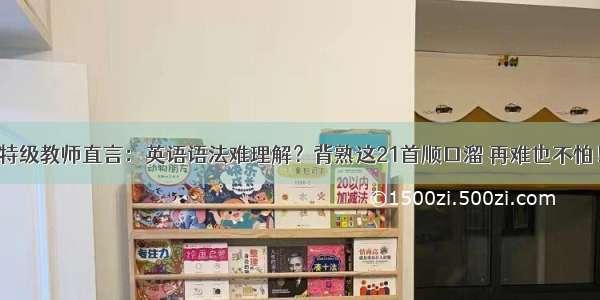 特级教师直言：英语语法难理解？背熟这21首顺口溜 再难也不怕！