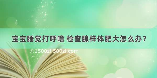 宝宝睡觉打呼噜 检查腺样体肥大怎么办？