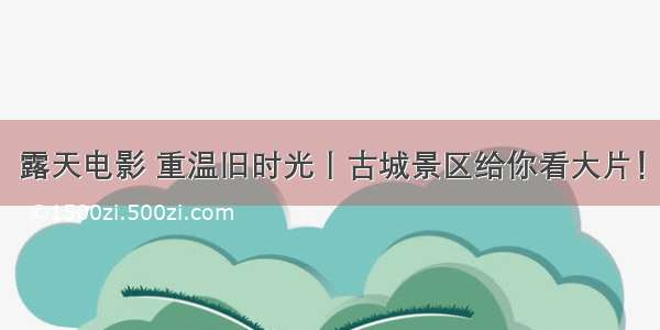 露天电影 重温旧时光丨古城景区给你看大片！