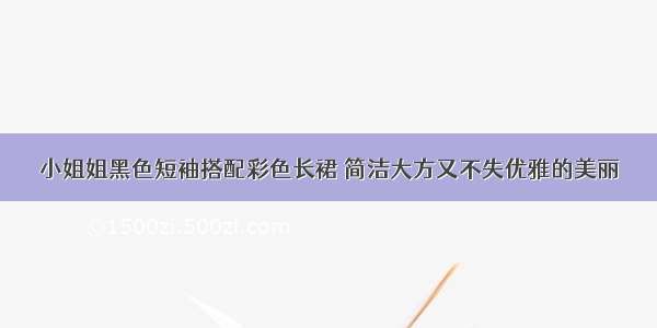 小姐姐黑色短袖搭配彩色长裙 简洁大方又不失优雅的美丽