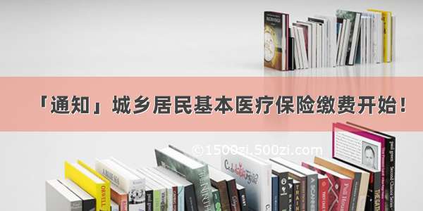 「通知」城乡居民基本医疗保险缴费开始！