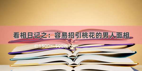 看相日记之：容易招引桃花的男人面相