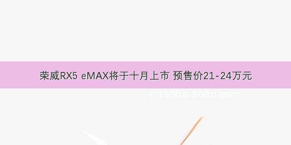 荣威RX5 eMAX将于十月上市 预售价21-24万元