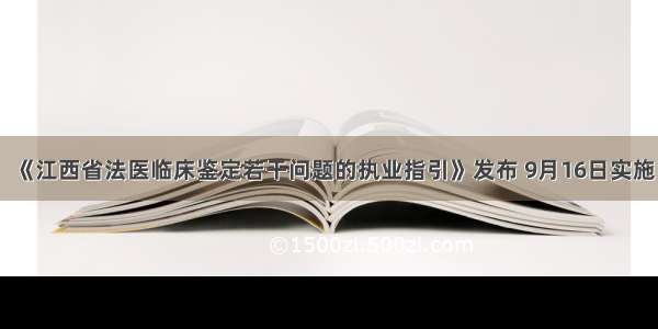 《江西省法医临床鉴定若干问题的执业指引》发布 9月16日实施