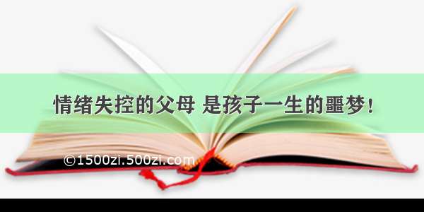 情绪失控的父母 是孩子一生的噩梦！