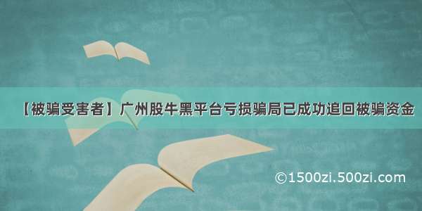 【被骗受害者】广州股牛黑平台亏损骗局已成功追回被骗资金