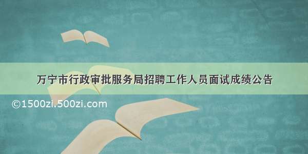 万宁市行政审批服务局招聘工作人员面试成绩公告