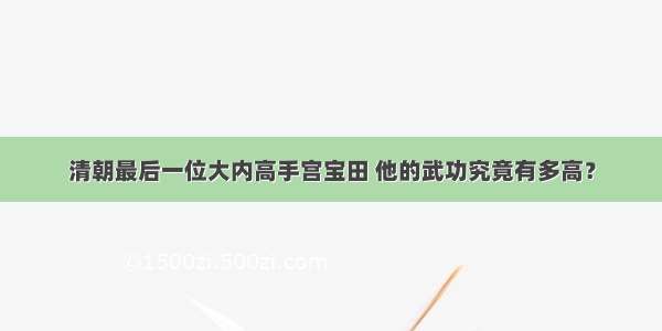 清朝最后一位大内高手宫宝田 他的武功究竟有多高？