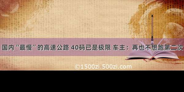 国内“最慢”的高速公路 40码已是极限 车主：再也不想跑第二次