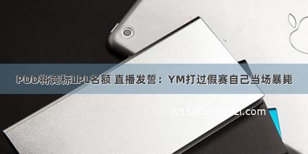 PDD将竞标LPL名额 直播发誓：YM打过假赛自己当场暴毙