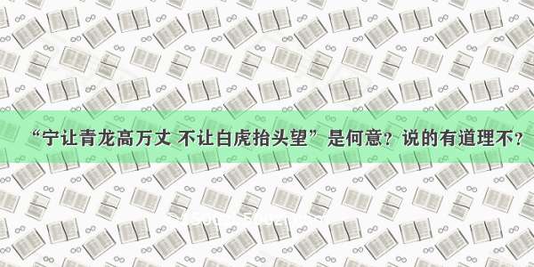 “宁让青龙高万丈 不让白虎抬头望”是何意？说的有道理不？