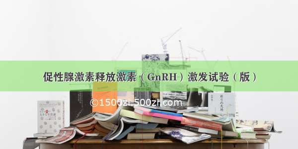 促性腺激素释放激素（GnRH）激发试验（版）