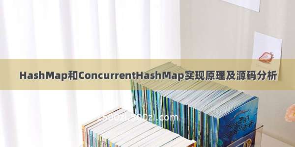 HashMap和ConcurrentHashMap实现原理及源码分析