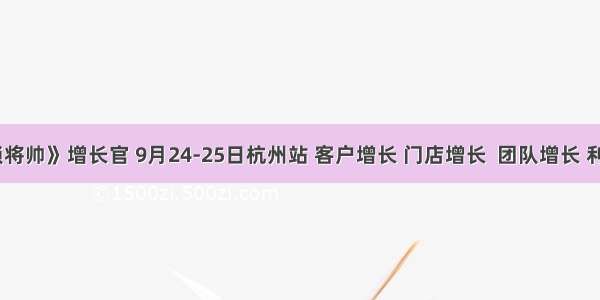 《连锁将帅》增长官 9月24-25日杭州站 客户增长 门店增长  团队增长 利润增长