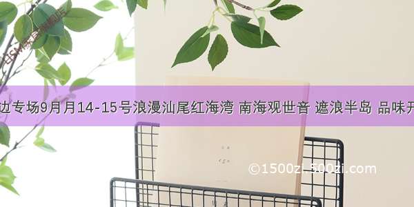 中秋海边专场9月月14-15号浪漫汕尾红海湾 南海观世音 遮浪半岛 品味开鱼节后