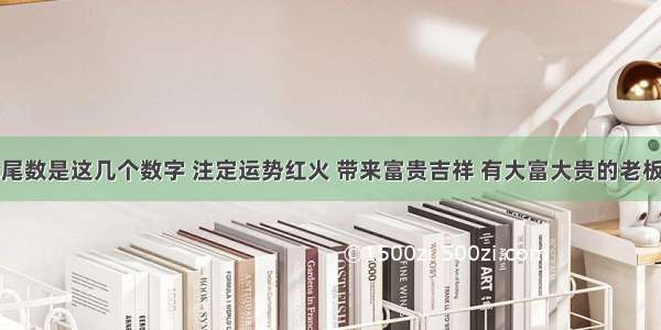 车牌尾数是这几个数字 注定运势红火 带来富贵吉祥 有大富大贵的老板命​！