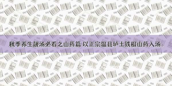 秋季养生靓汤必看之山药篇 以正宗温县垆土铁棍山药入汤。