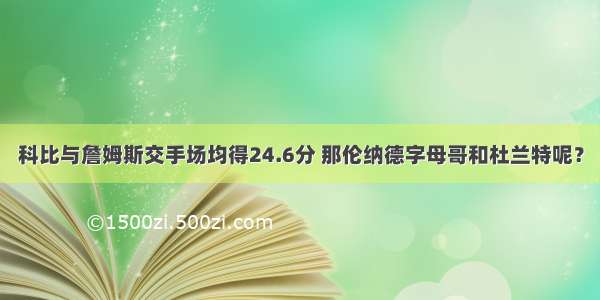 科比与詹姆斯交手场均得24.6分 那伦纳德字母哥和杜兰特呢？