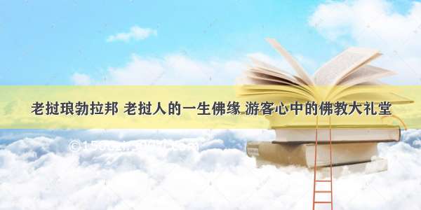 老挝琅勃拉邦 老挝人的一生佛缘 游客心中的佛教大礼堂