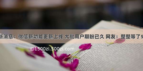 最新消息：微信新功能更新上线 大批用户期盼已久 网友：整整等了5年！