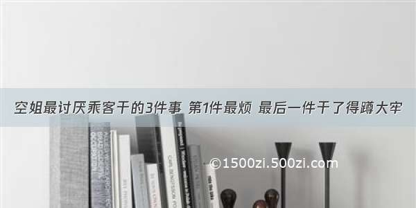 空姐最讨厌乘客干的3件事 第1件最烦 最后一件干了得蹲大牢