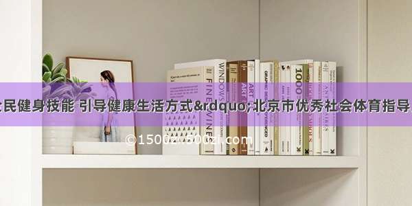 “传授全民健身技能 引导健康生活方式”北京市优秀社会体育指导员健身技能进基