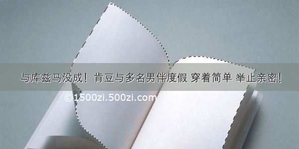 与库兹马没成！肯豆与多名男伴度假 穿着简单 举止亲密！