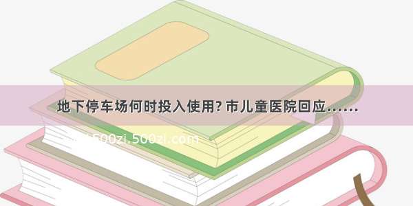 地下停车场何时投入使用? 市儿童医院回应……