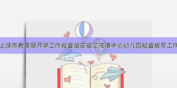 上饶市教育局开学工作检查组莅临江湾镇中心幼儿园检查指导工作