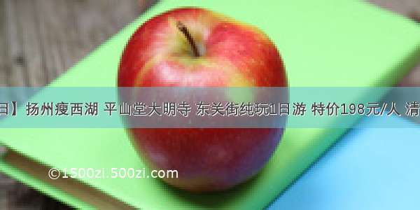 【9月7日】扬州瘦西湖 平山堂大明寺 东关街纯玩1日游 特价198元/人 清秀婉丽 名