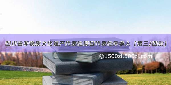 四川省非物质文化遗产代表性项目代表性传承人（第三/四批）