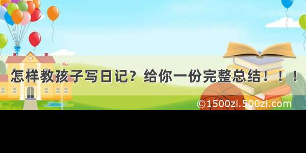 怎样教孩子写日记？给你一份完整总结！！！