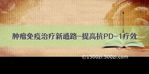 肿瘤免疫治疗新通路-提高抗PD-1疗效