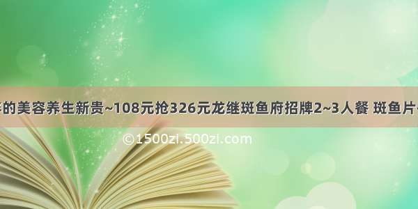 速抢！吃不胖的美容养生新贵~108元抢326元龙继斑鱼府招牌2~3人餐 斑鱼片+乌鸡卷+丸子