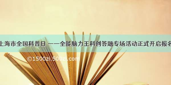 上海市全国科普日 ——全能脑力王科创答题专场活动正式开启报名