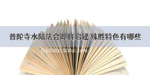 普陀寺水陆法会即将启建 殊胜特色有哪些