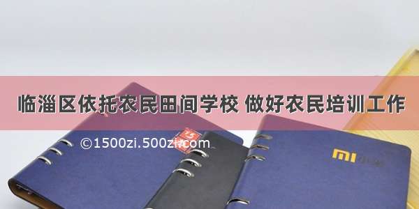 临淄区依托农民田间学校 做好农民培训工作