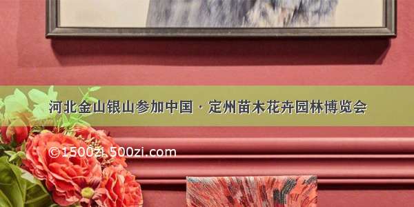 河北金山银山参加中国·定州苗木花卉园林博览会