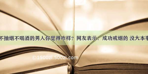 不抽烟不喝酒的男人你觉得咋样？网友表示：成功戒烟的 没大本事