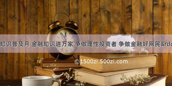 “金融知识普及月 金融知识进万家 争做理性投资者 争做金融好网民”活动在新