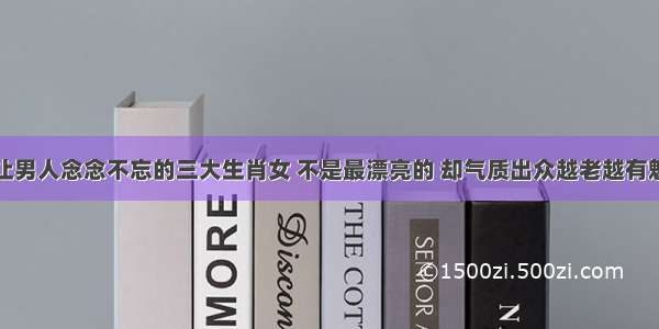 最让男人念念不忘的三大生肖女 不是最漂亮的 却气质出众越老越有魅力