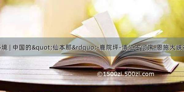 【十一】恩施秘境 | 中国的"仙本那”-鹿院坪-清江古河床-恩施大峡谷-土司部落-女儿